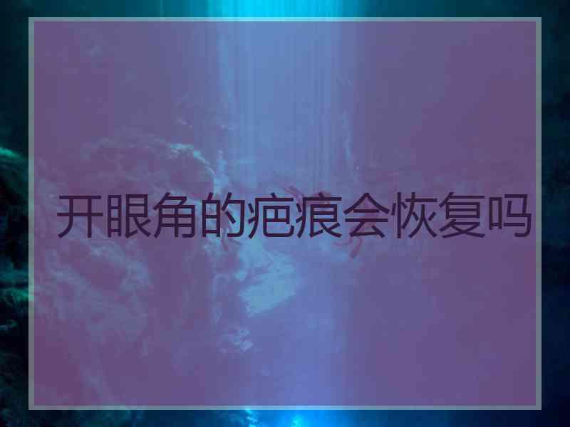 开眼角的疤痕会恢复吗