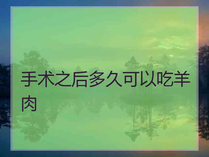手术之后多久可以吃羊肉