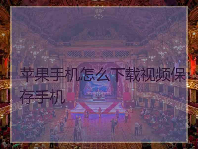苹果手机怎么下载视频保存手机