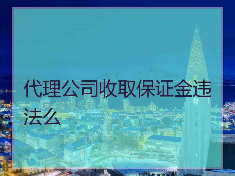 代理公司收取保证金违法么