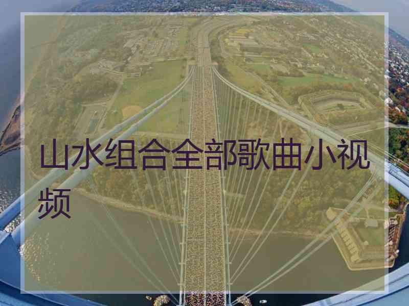 山水组合全部歌曲小视频