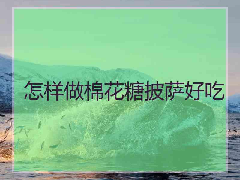 怎样做棉花糖披萨好吃