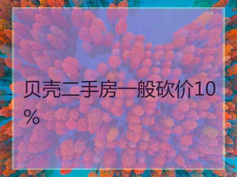 贝壳二手房一般砍价10%