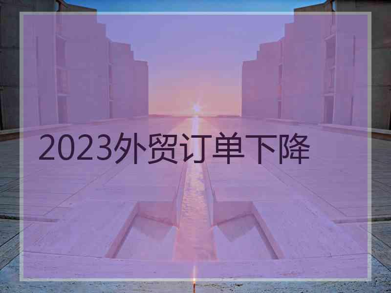 2023外贸订单下降