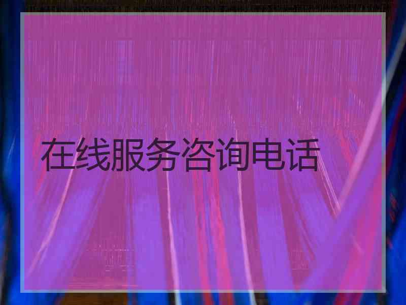 在线服务咨询电话