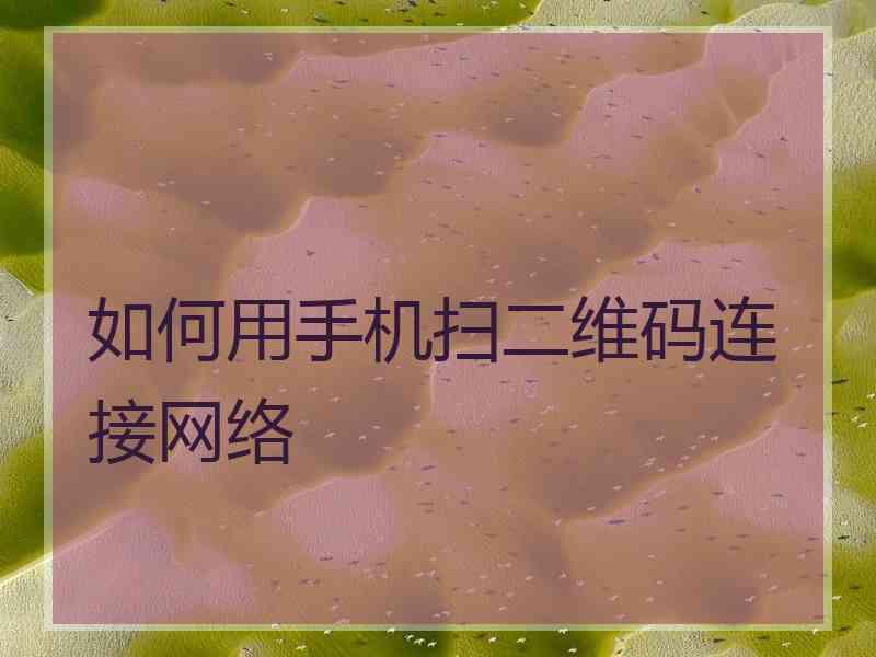 如何用手机扫二维码连接网络