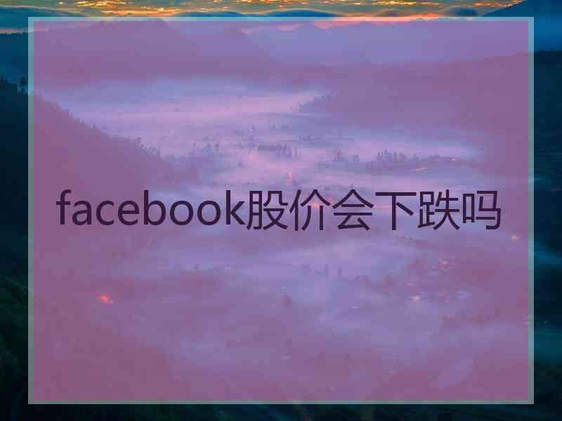 facebook股价会下跌吗