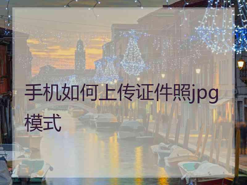 手机如何上传证件照jpg 模式
