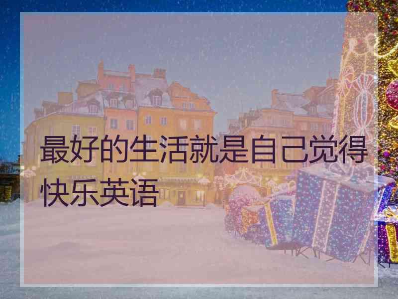 最好的生活就是自己觉得快乐英语