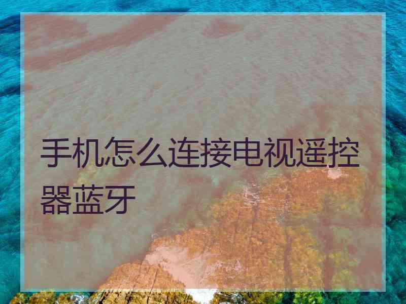 手机怎么连接电视遥控器蓝牙
