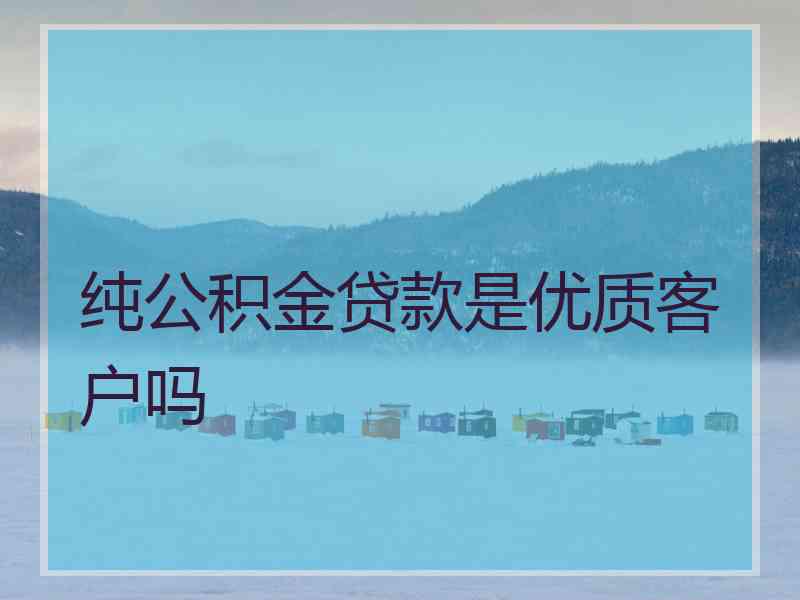 纯公积金贷款是优质客户吗