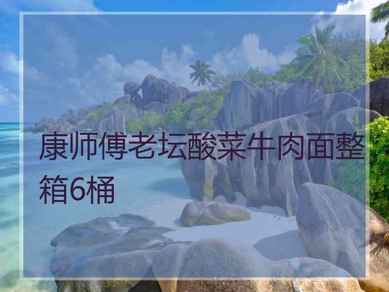 康师傅老坛酸菜牛肉面整箱6桶