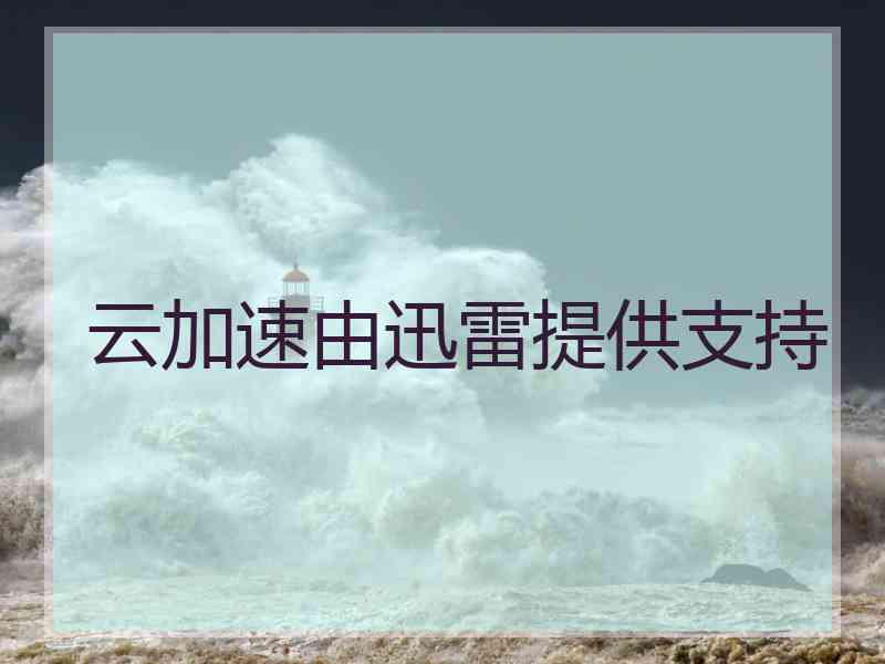 云加速由迅雷提供支持