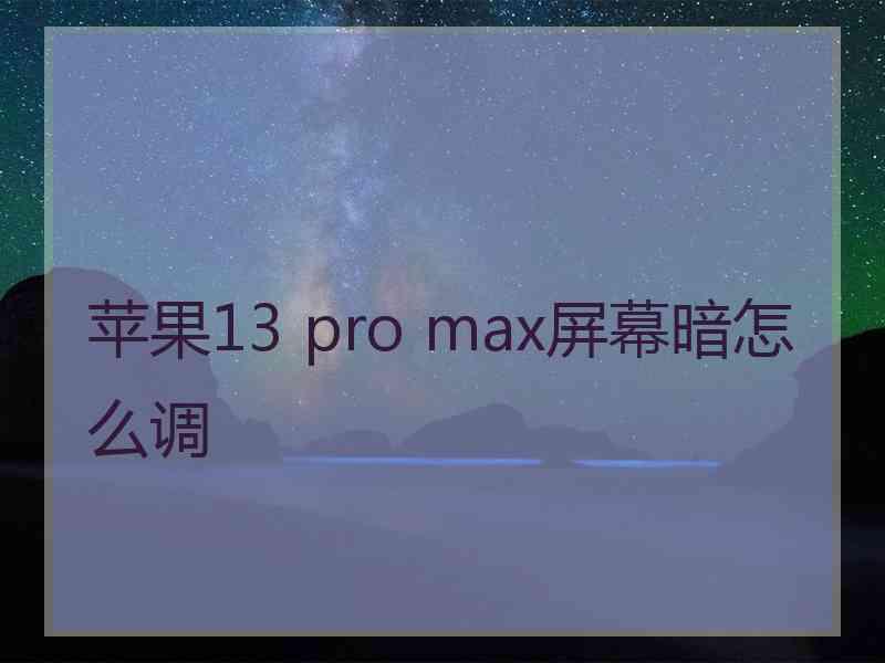 苹果13 pro max屏幕暗怎么调