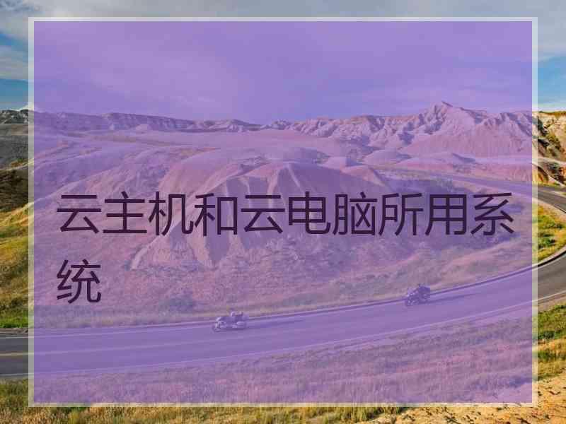 云主机和云电脑所用系统