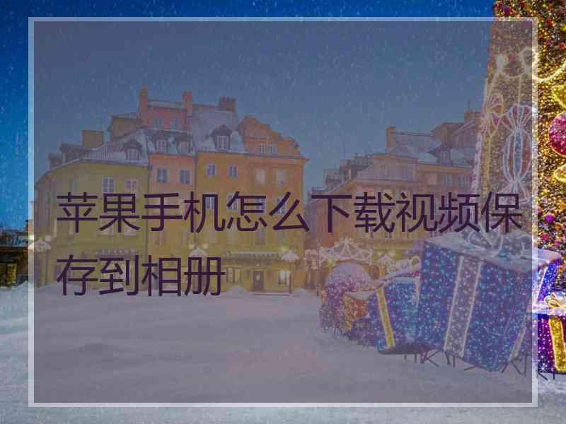 苹果手机怎么下载视频保存到相册