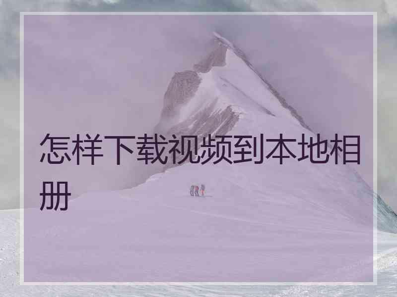 怎样下载视频到本地相册