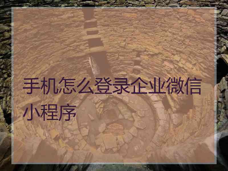 手机怎么登录企业微信小程序