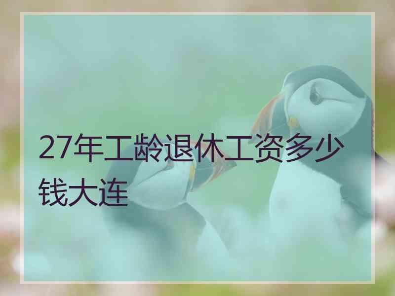 27年工龄退休工资多少钱大连