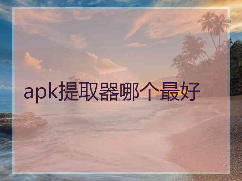 apk提取器哪个最好