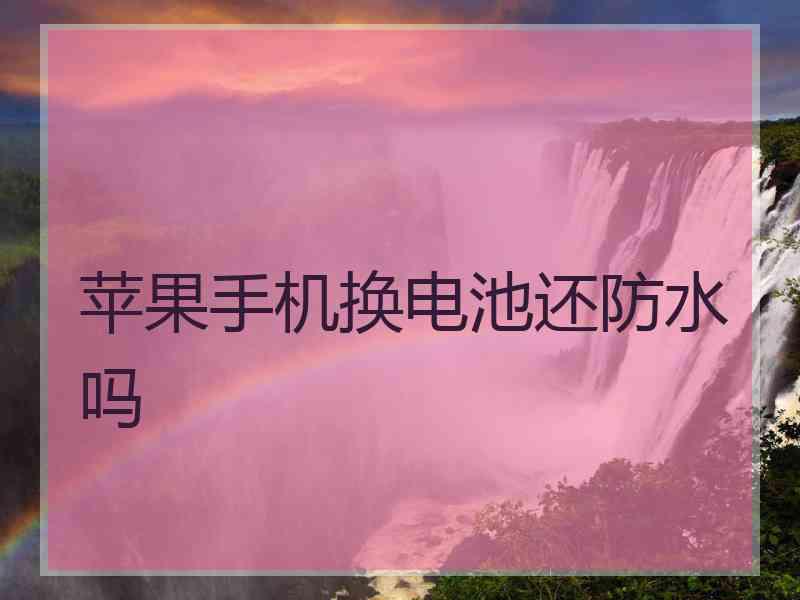 苹果手机换电池还防水吗