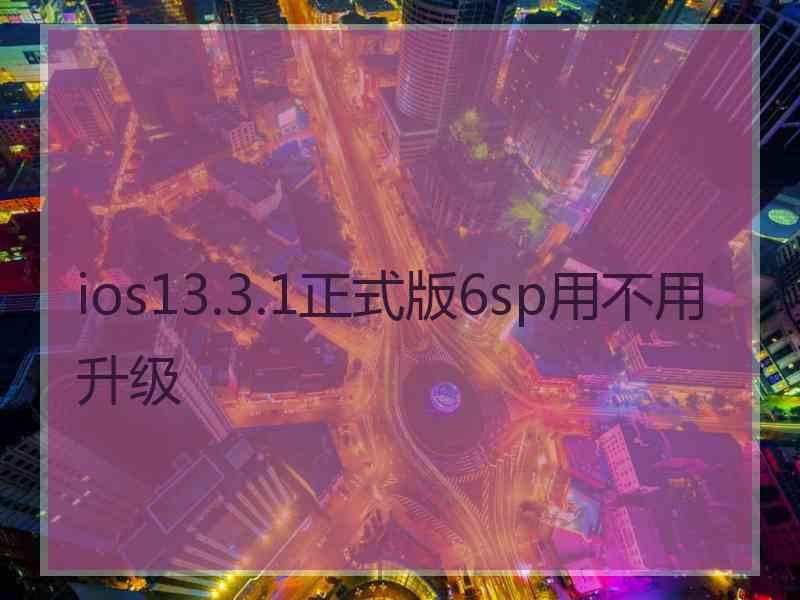 ios13.3.1正式版6sp用不用升级
