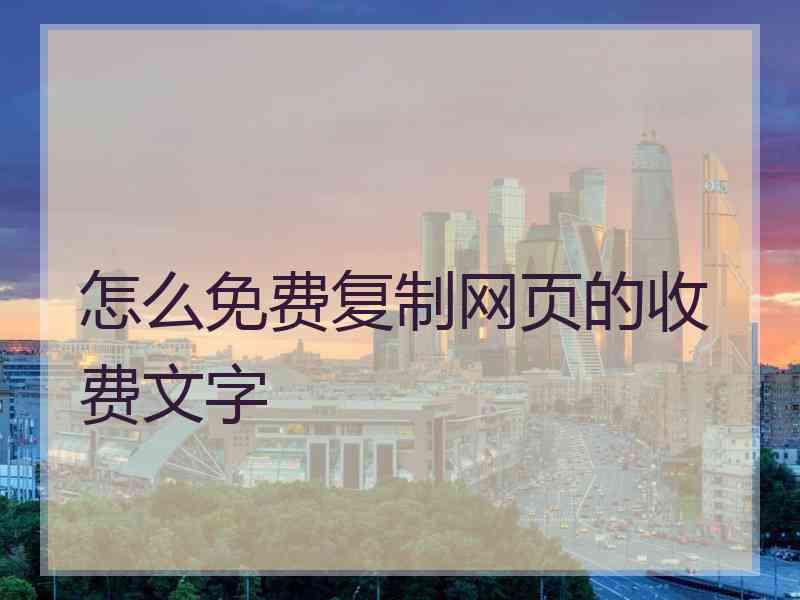 怎么免费复制网页的收费文字