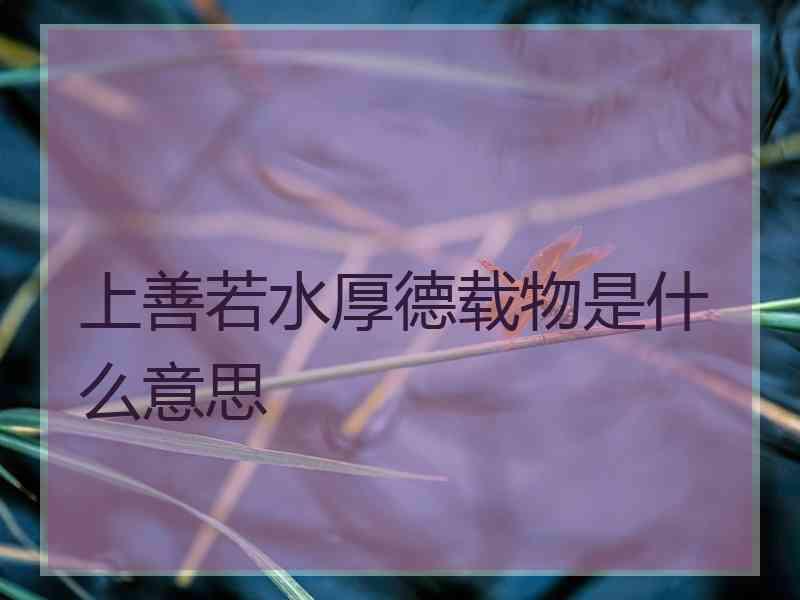 上善若水厚德载物是什么意思