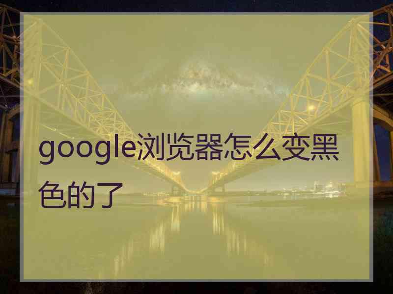google浏览器怎么变黑色的了
