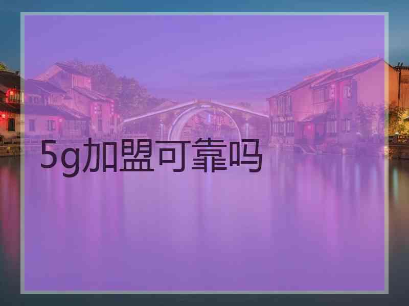 5g加盟可靠吗