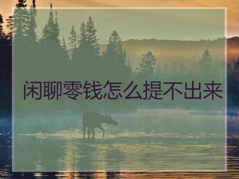 闲聊零钱怎么提不出来