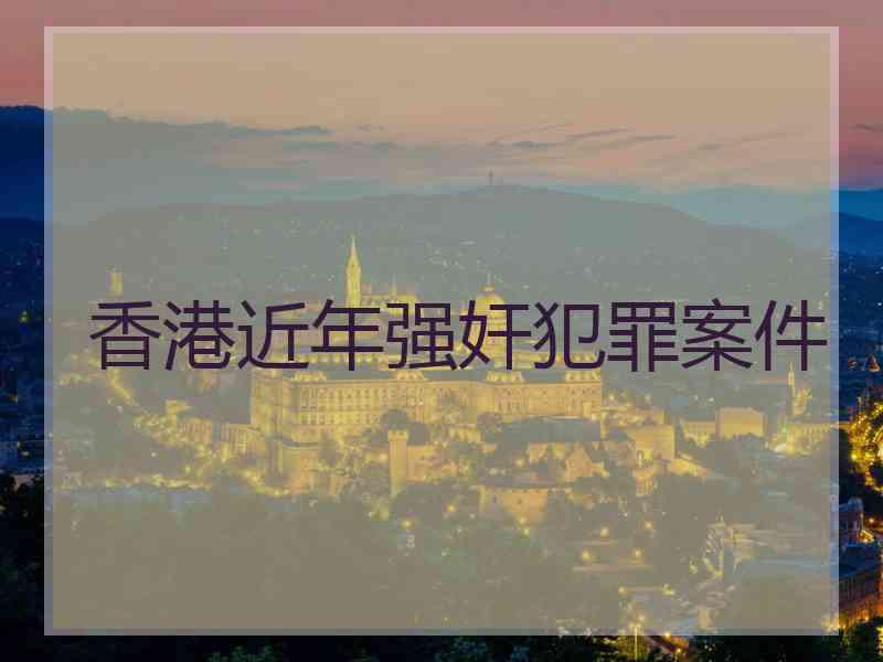 香港近年强奸犯罪案件