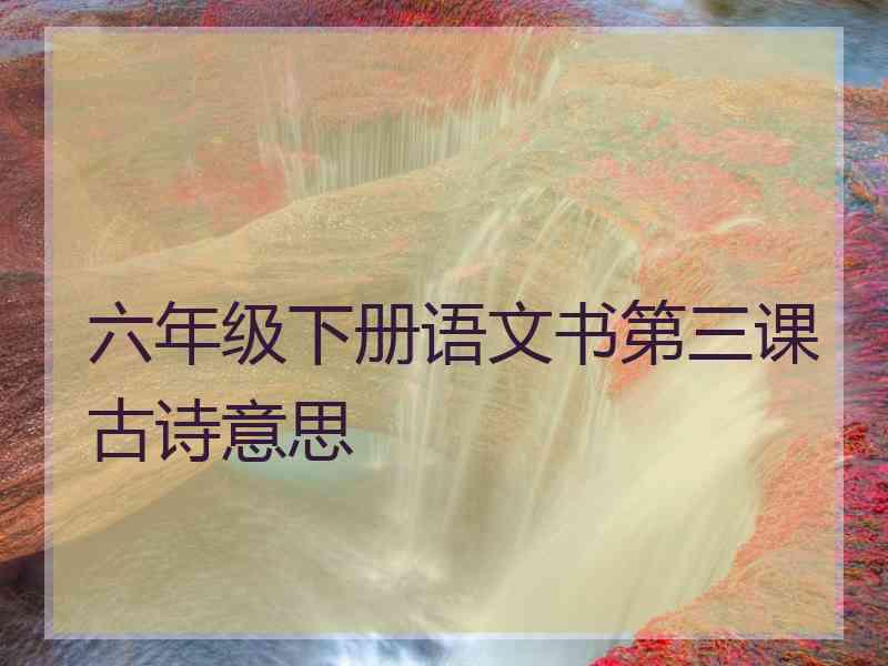 六年级下册语文书第三课古诗意思