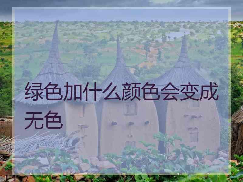 绿色加什么颜色会变成无色