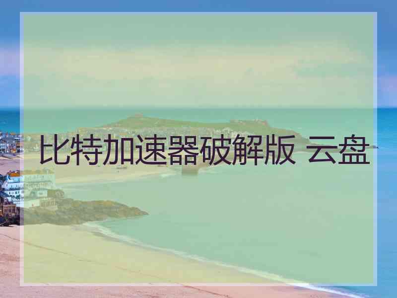 比特加速器破解版 云盘