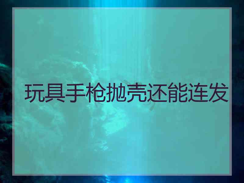 玩具手枪抛壳还能连发