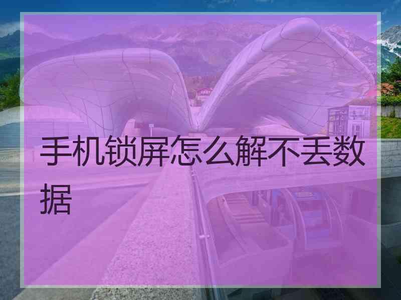 手机锁屏怎么解不丢数据