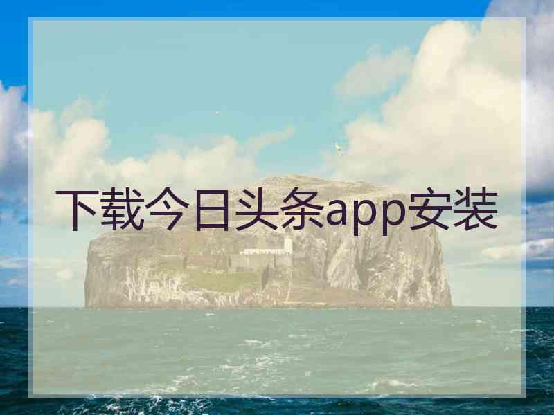 下载今日头条app安装