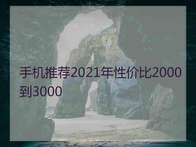 手机推荐2021年性价比2000到3000