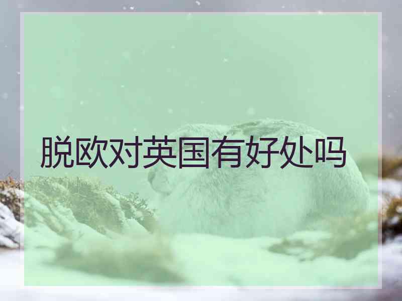脱欧对英国有好处吗