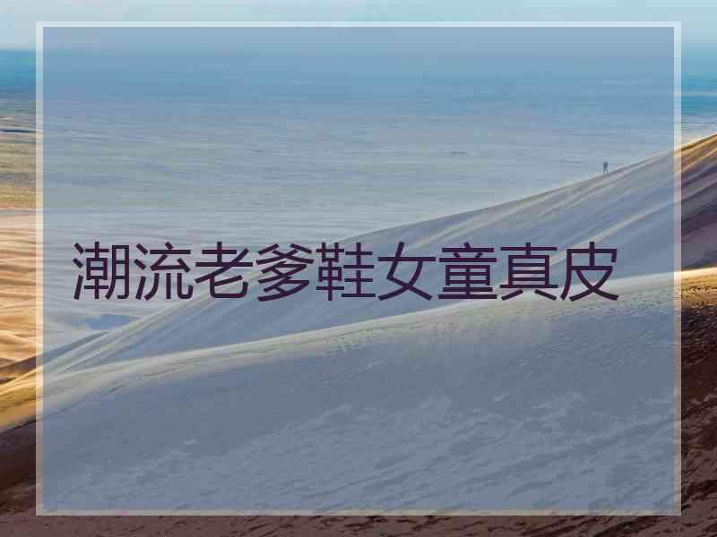 潮流老爹鞋女童真皮
