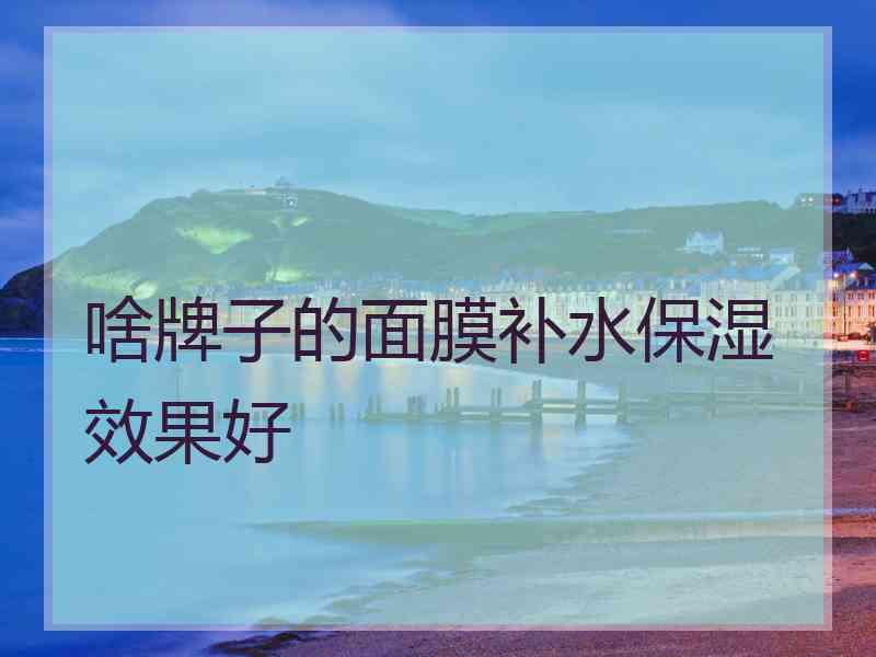 啥牌子的面膜补水保湿效果好