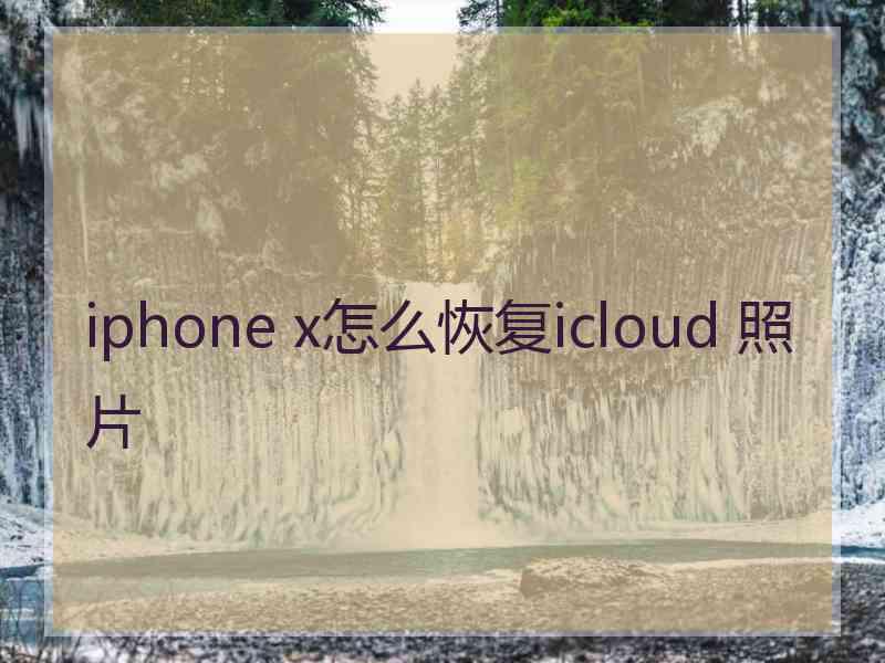 iphone x怎么恢复icloud 照片