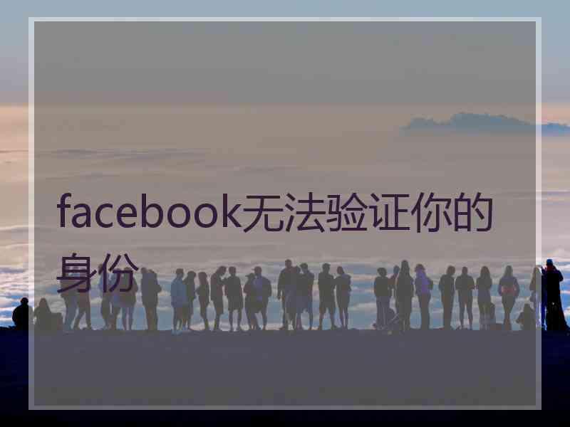 facebook无法验证你的身份